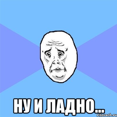  Ну и ладно..., Мем Okay face