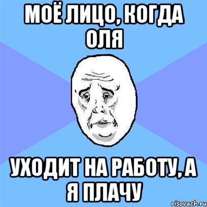 Моё лицо, когда Оля Уходит на работу, а я плачу, Мем Okay face