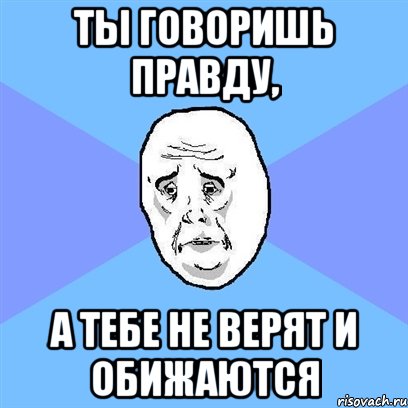 Ты говоришь правду, А тебе не верят и обижаются, Мем Okay face