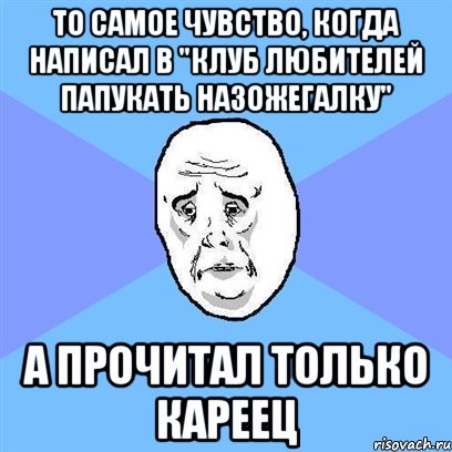 То самое чувство, когда написал в "Клуб Любителей Папукать Назожегалку" А прочитал только кареец, Мем Okay face