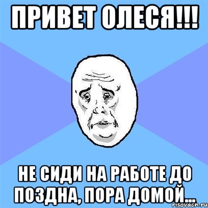 Привет Олеся!!! Не сиди на работе до поздна, пора домой..., Мем Okay face