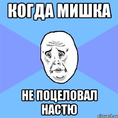 когда Мишка не поцеловал Настю, Мем Okay face