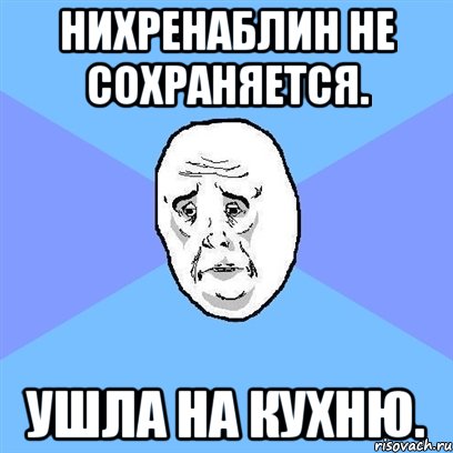 Нихренаблин не сохраняется. Ушла на кухню., Мем Okay face