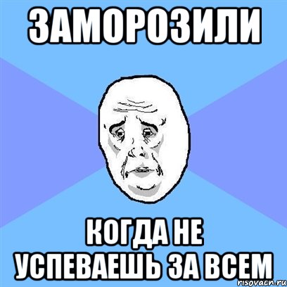 заморозили когда не успеваешь за всем, Мем Okay face