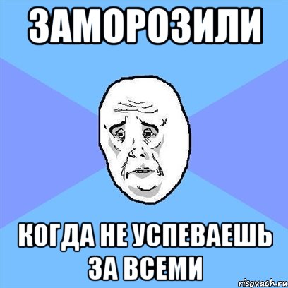 заморозили когда не успеваешь за всеми, Мем Okay face