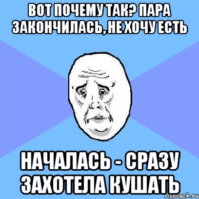 Вот почему так? Пара закончилась, не хочу есть Началась - сразу захотела кушать, Мем Okay face