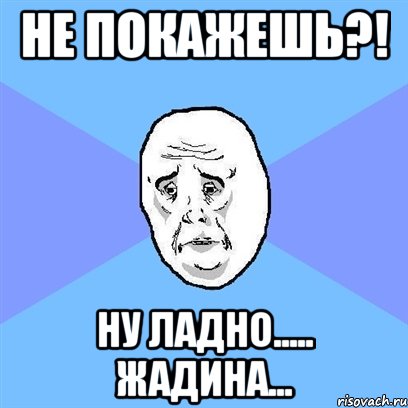 не покажешь?! ну ладно..... жадина..., Мем Okay face