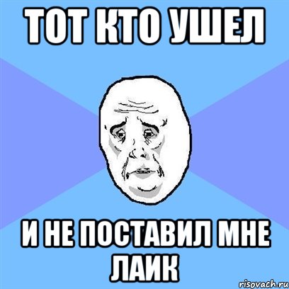 тот кто ушел и не поставил мне лаик, Мем Okay face