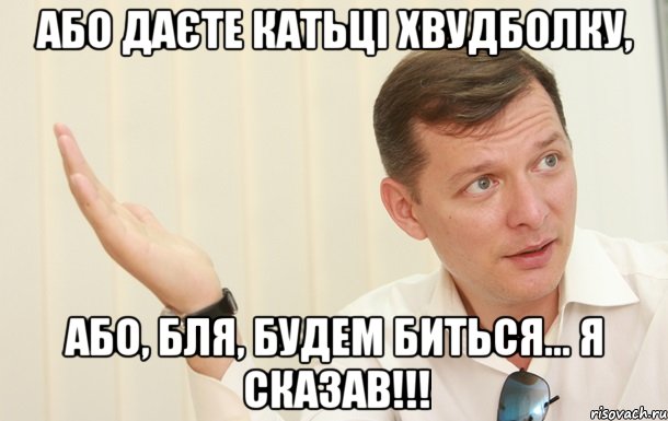 Або даєте Катьці хвудболку, Або, бля, будем биться... я сказав!!!, Мем Олег Ляшко