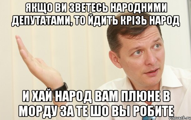 якщо ви зветесь народними депутатами, то йдить крiзь народ и хай народ вам плюне в морду за те шо вы робите, Мем Олег Ляшко