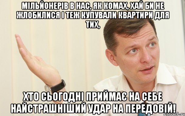 Мільйонерів в нас, як комах, хай би не жлобилися і теж купували квартири для тих, хто сьогодні приймає на себе найстрашніший удар на передовій!, Мем Олег Ляшко