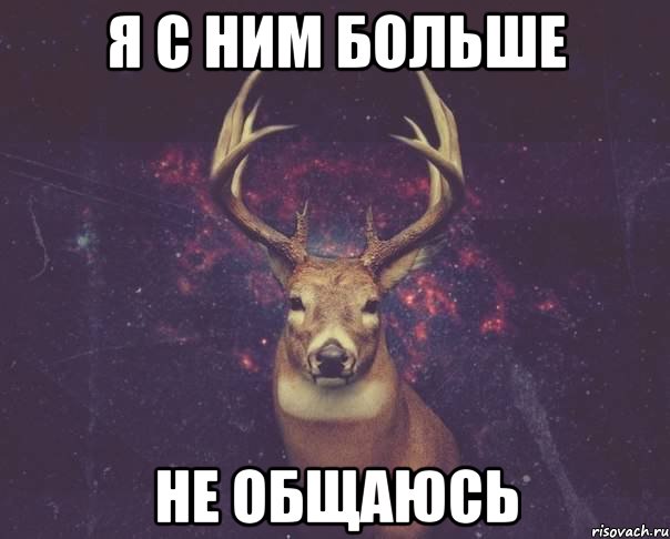 Я с ним больше Не общаюсь