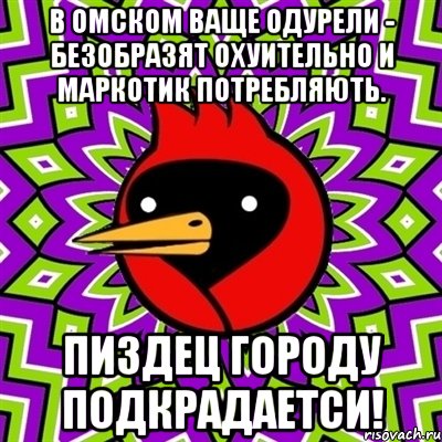 В ОМСКОМ ВАЩЕ ОДУРЕЛИ - БЕЗОБРАЗЯТ ОХУИТЕЛЬНО И МАРКОТИК ПОТРЕБЛЯЮТЬ. ПИЗДЕЦ ГОРОДУ ПОДКРАДАЕТСИ!, Мем Омская птица