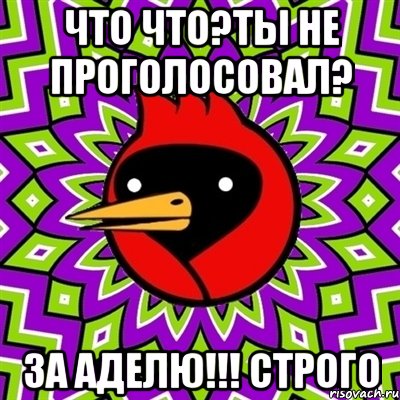 Что что?Ты не проголосовал? За АДЕЛЮ!!! Строго, Мем Омская птица