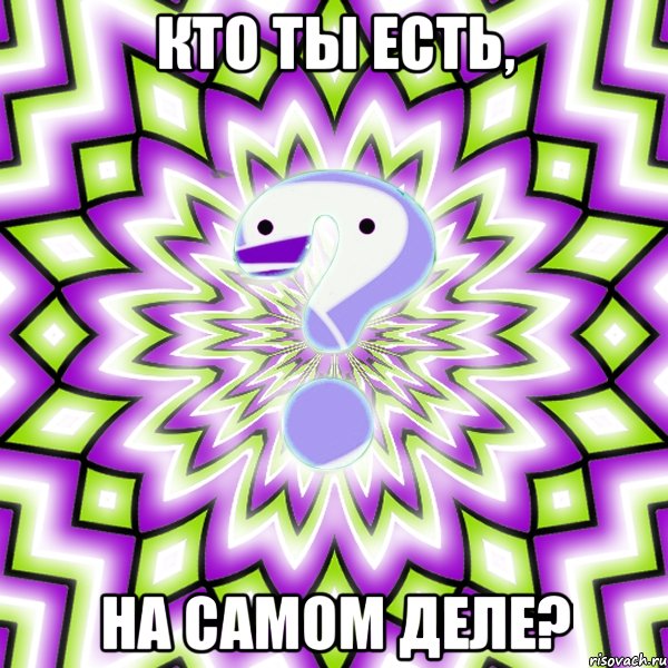 Кто ты есть, На самом деле?