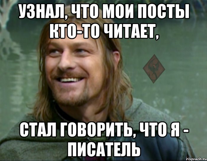 узнал, что мои посты кто-то читает, стал говорить, что я - писатель, Мем ОР Тролль Боромир