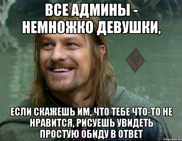 все админы - немножко девушки, если скажешь им, что тебе что-то не нравится, рисуешь увидеть простую обиду в ответ, Мем ОР Тролль Боромир