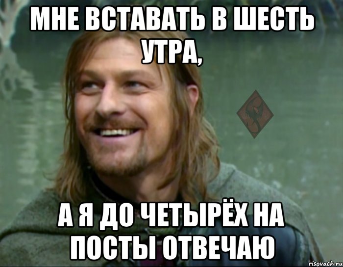 мне вставать в шесть утра, а я до четырёх на посты отвечаю