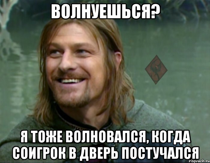 волнуешься? я тоже волновался, когда соигрок в дверь постучался, Мем ОР Тролль Боромир