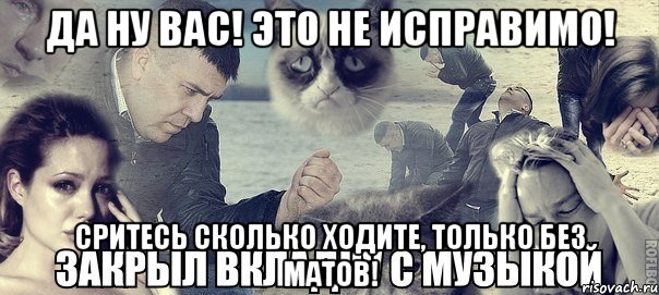 Да ну вас! Это не исправимо! Сритесь сколько ходите, только без матов!, Мем Грусть вселенская