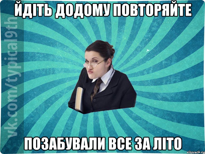 Йдіть додому повторяйте Позабували все за літо