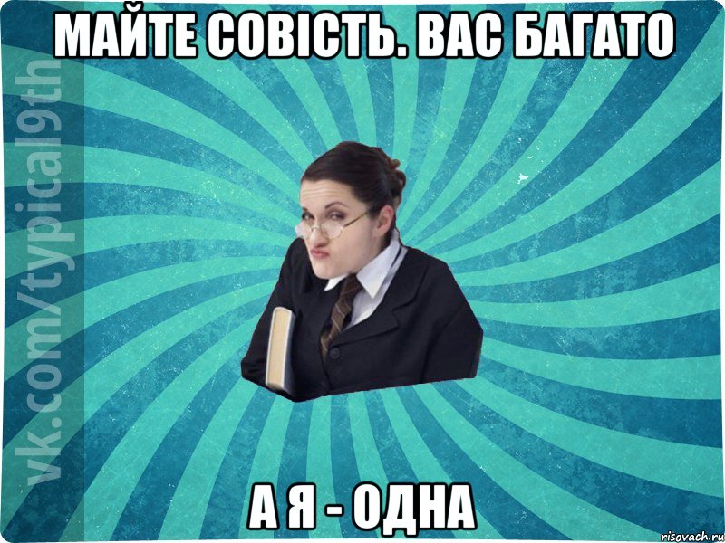 Майте совість. Вас багато А я - одна, Мем девятиклассник16