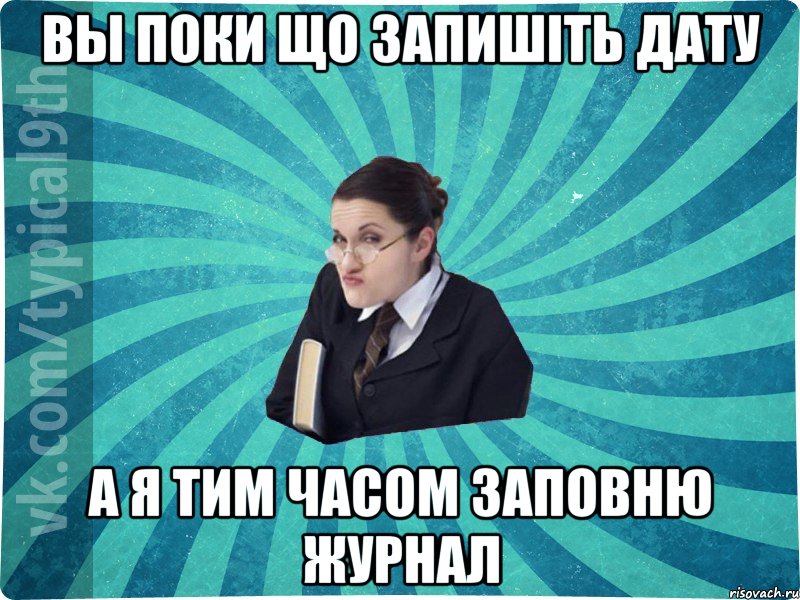 вы поки що запишіть дату а я тим часом заповню журнал, Мем девятиклассник16