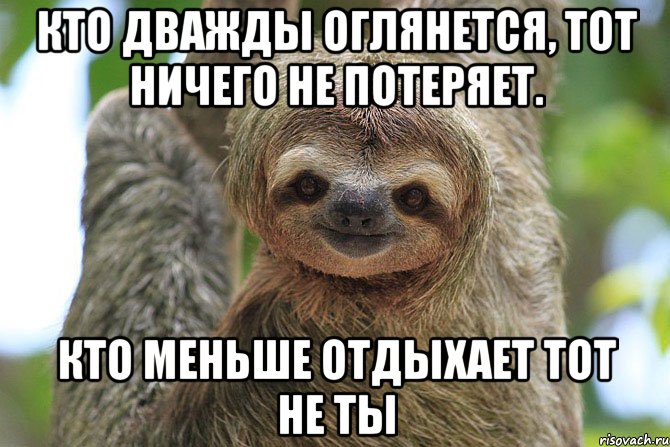 Кто дважды оглянется, тот ничего не потеряет. Кто меньше отдыхает тот не ты