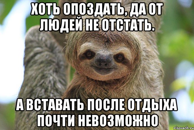 Хоть опоздать, да от людей не отстать. А вставать после отдыха почти невозможно