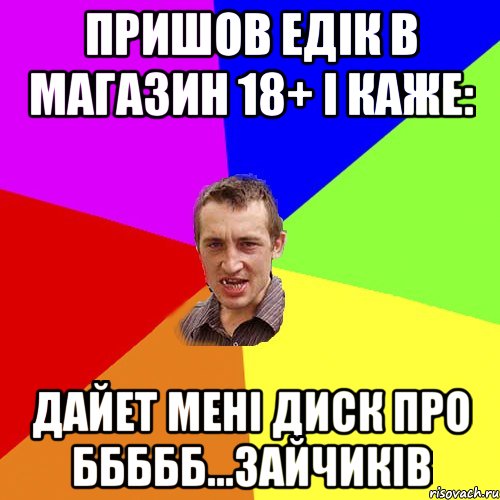 Пришов Едік в магазин 18+ і каже: Дайет мені диск про ббббб...зайчиків, Мем Чоткий паца