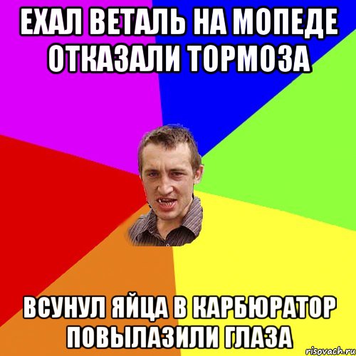 ЕХАЛ ВЕТАЛЬ НА МОПЕДЕ ОТКАЗАЛИ ТОРМОЗА ВСУНУЛ ЯЙЦА В КАРБЮРАТОР ПОВЫЛАЗИЛИ ГЛАЗА, Мем Чоткий паца