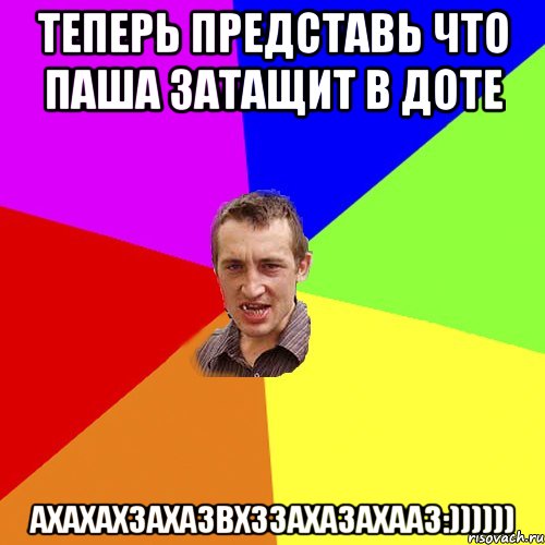 Теперь представь что паша затащит в доте АХАХАХЗАХАЗВХЗЗАХАЗАХААЗ:)))))), Мем Чоткий паца