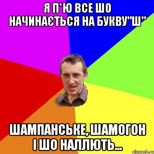 я п*ю все шо начинається на букву"ш" шампанське, шамогон і шо наллють..., Мем Чоткий паца