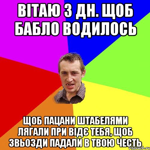 Вітаю з дн. щоб бабло водилось щоб пацани штабелями лягали при відє тебя, щоб звьозди падали в твою честь, Мем Чоткий паца