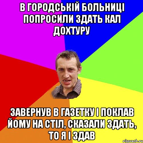 в городській больниці попросили здать кал дохтуру завернув в газетку і поклав йому на стіл, сказали здать, то я і здав, Мем Чоткий паца