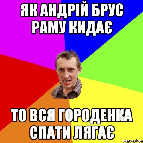 Як Андрій Брус раму кидає То вся Городенка спати лягає, Мем Чоткий паца