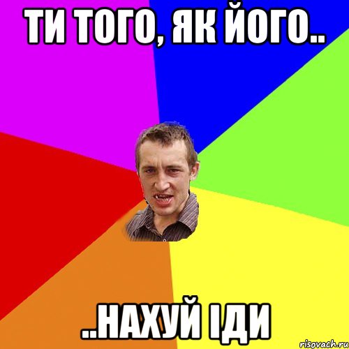 Ти того, як його.. ..нахуй іди, Мем Чоткий паца