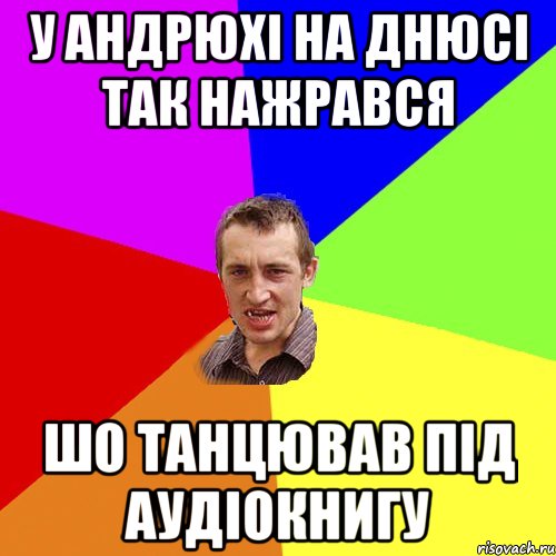 у андрюхі на днюсі так нажрався шо танцював під аудіокнигу, Мем Чоткий паца