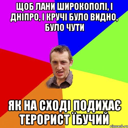 Щоб лани широкополі, І Дніпро, і кручі Було видно, було чути як на сході подихає терорист їбучий, Мем Чоткий паца