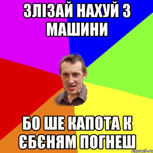 ЗЛІЗАЙ НАХУЙ З МАШИНИ БО ШЕ КАПОТА К ЄБЄНЯМ ПОГНЕШ, Мем Чоткий паца