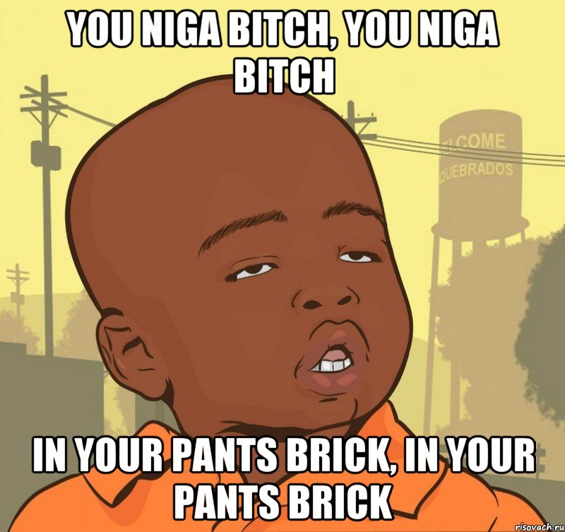 You niga bitch, you niga bitch in your pants brick, in your pants brick, Мем Пацан наркоман