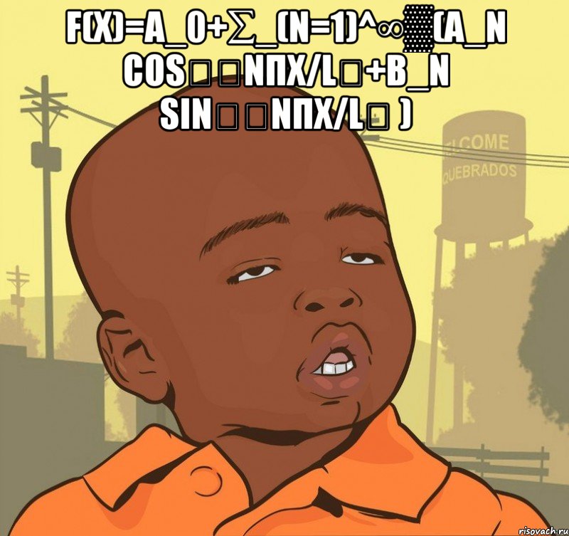 f(x)=a_0+∑_(n=1)^∞▒(a_n cos⁡〖nπx/L〗+b_n sin⁡〖nπx/L〗 ) , Мем Пацан наркоман