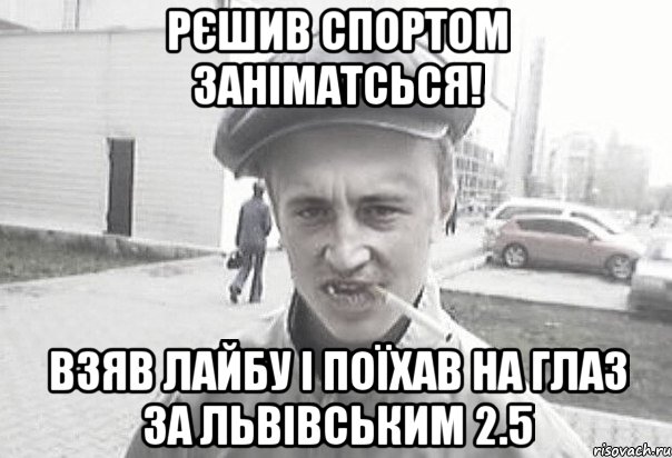 рєшив спортом заніматсься! взяв лайбу і поїхав на глаз за львівським 2.5, Мем Пацанська философия