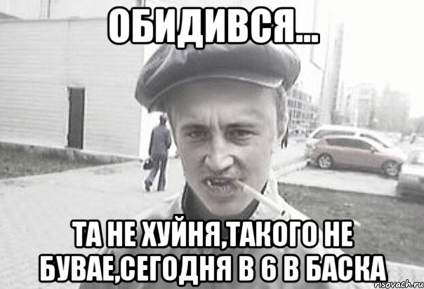 Обидився... Та не хуйня,такого не бувае,сегодня в 6 в баска, Мем Пацанська философия