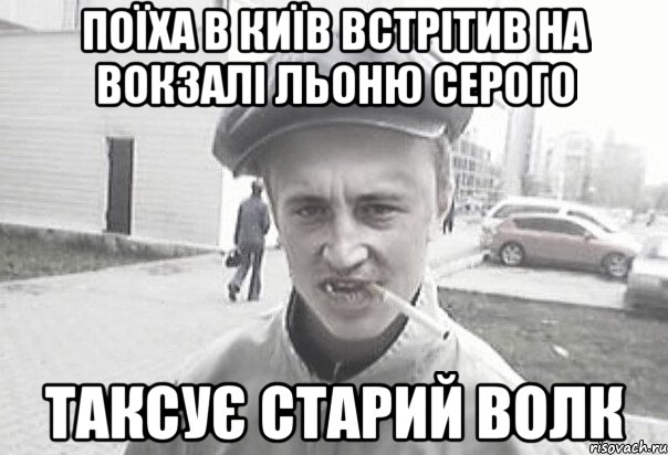 Поїха в Київ встрітив на вокзалі льоню серого ТаксуЄ старий волк, Мем Пацанська философия