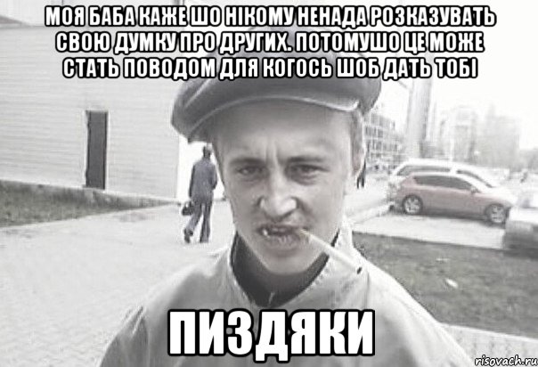 Моя баба каже шо нікому ненада розказувать свою думку про других. Потомушо це може стать поводом для когось шоб дать тобі пиздяки, Мем Пацанська философия