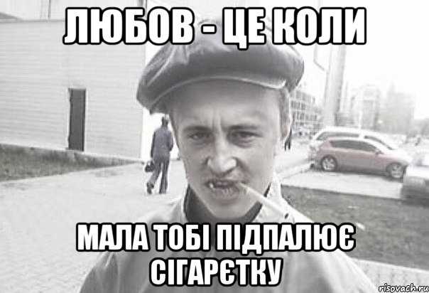 ЛЮБОВ - ЦЕ КОЛИ МАЛА ТОБІ ПІДПАЛЮЄ СІГАРЄТКУ, Мем Пацанська философия