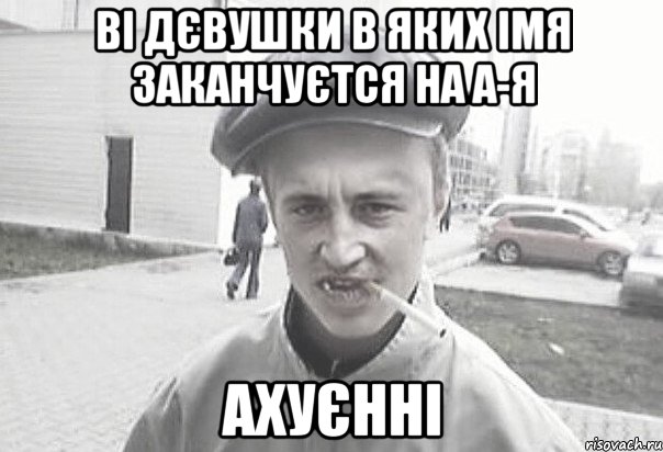 ві дєвушки в яких імя заканчуєтся на А-Я ахуєнні, Мем Пацанська философия