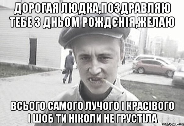 Дорогая Людка,поздравляю тебе з дньом рождєнія,желаю всього самого лучого і красівого і шоб ти ніколи не грустіла, Мем Пацанська философия