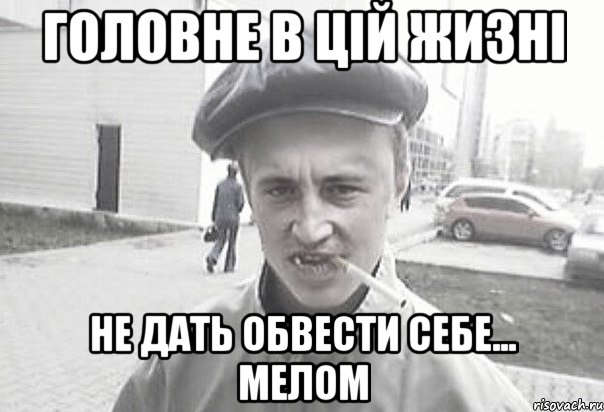 ГОЛОВНЕ В ЦІЙ ЖИЗНІ НЕ ДАТЬ ОБВЕСТИ СЕБЕ... МЕЛОМ, Мем Пацанська философия